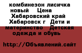 комбинезон лисичка новый  › Цена ­ 300 - Хабаровский край, Хабаровск г. Дети и материнство » Детская одежда и обувь   
